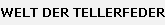 WELT DER TELLERFEDER